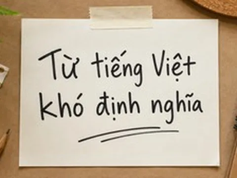 Từ tiếng Việt nào ai nghe cũng hiểu nhưng bảo định nghĩa thì… chịu?